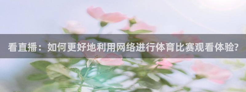 so米体育直播平台下载：看直播：如何更好地利用网络进行体育比赛观看体验?