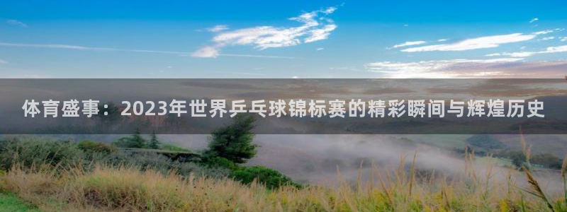 搜米so米体育直播nba：体育盛事：2023年世界乒乓球锦标赛的精彩瞬间与辉煌历史