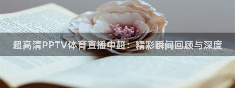 so米篮球体育直播nba：超高清PPTV体育直播中超：精彩瞬间回顾与深度